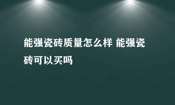 能强瓷砖质量怎么样 能强瓷砖可以买吗