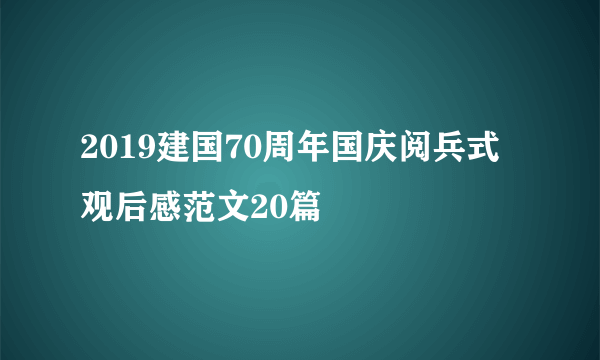 2019建国70周年国庆阅兵式观后感范文20篇