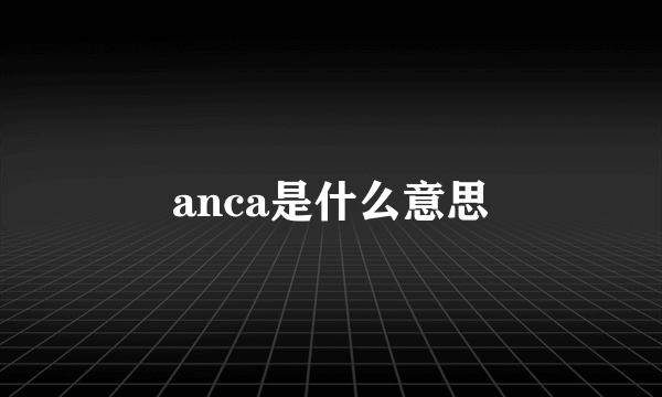 anca是什么意思