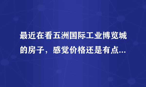 最近在看五洲国际工业博览城的房子，感觉价格还是有点高，这个小区之前价格如何？大概多少钱？