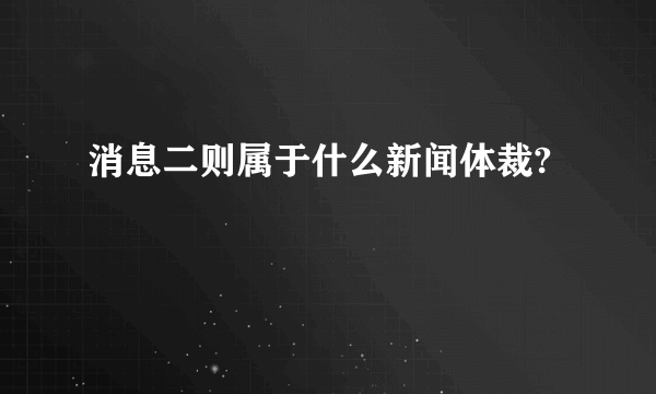 消息二则属于什么新闻体裁?