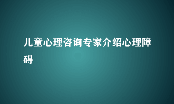 儿童心理咨询专家介绍心理障碍