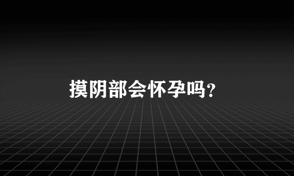 摸阴部会怀孕吗？