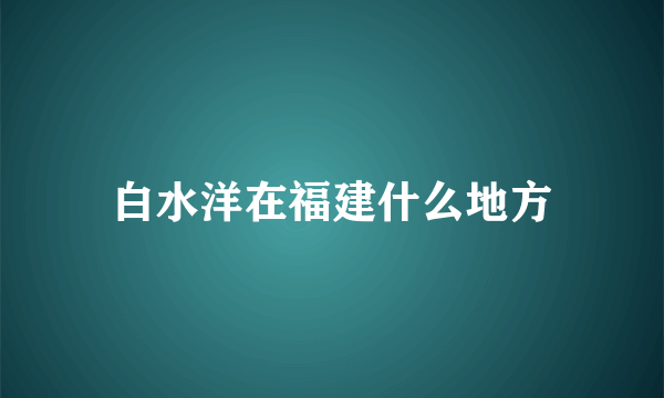 白水洋在福建什么地方