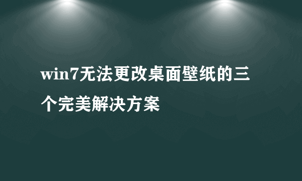 win7无法更改桌面壁纸的三个完美解决方案