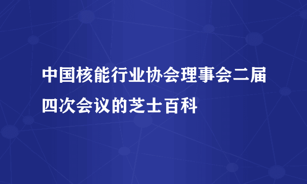 中国核能行业协会理事会二届四次会议的芝士百科