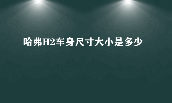 哈弗H2车身尺寸大小是多少