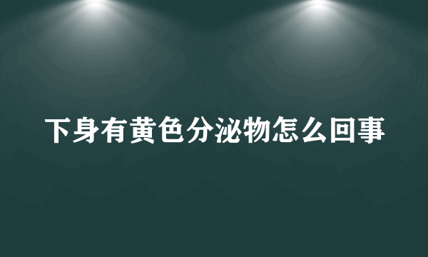 下身有黄色分泌物怎么回事