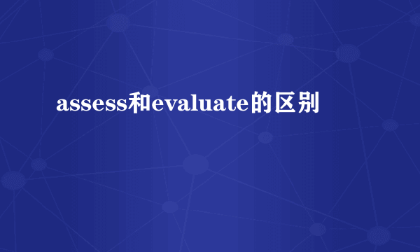 assess和evaluate的区别