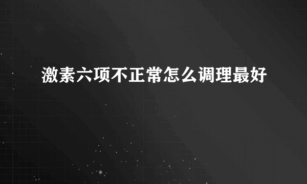 激素六项不正常怎么调理最好