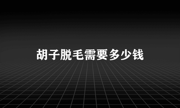 胡子脱毛需要多少钱