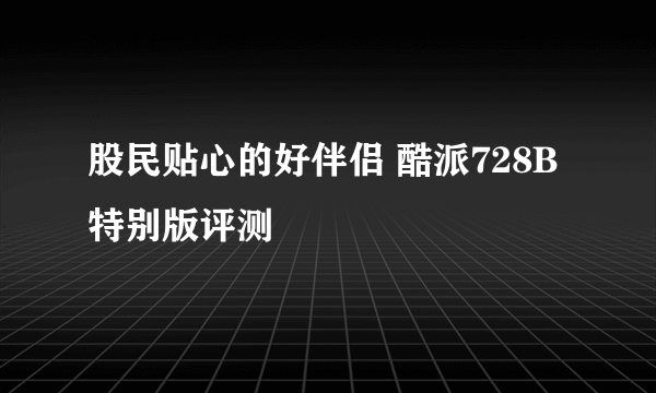 股民贴心的好伴侣 酷派728B特别版评测