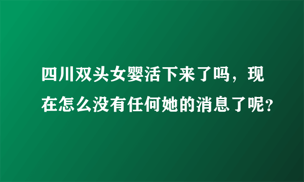 四川双头女婴活下来了吗，现在怎么没有任何她的消息了呢？