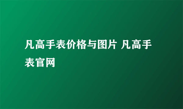 凡高手表价格与图片 凡高手表官网