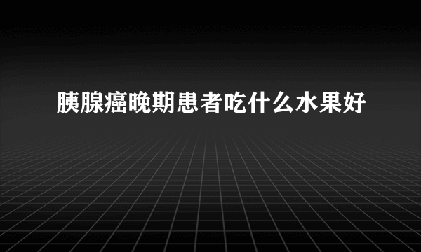 胰腺癌晚期患者吃什么水果好