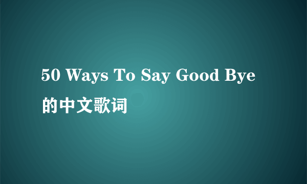 50 Ways To Say Good Bye的中文歌词