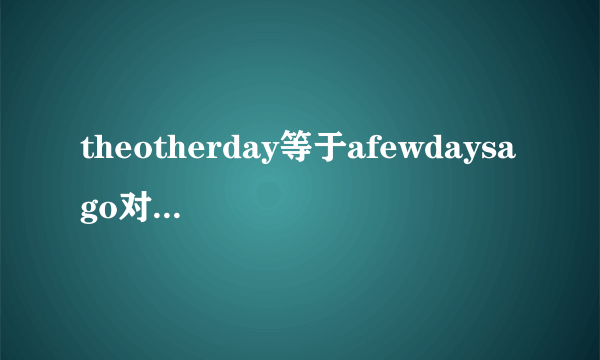 theotherday等于afewdaysago对吗但是theother不是说两者中的一个吗，怎么又可以加day表示另外一个意思呢