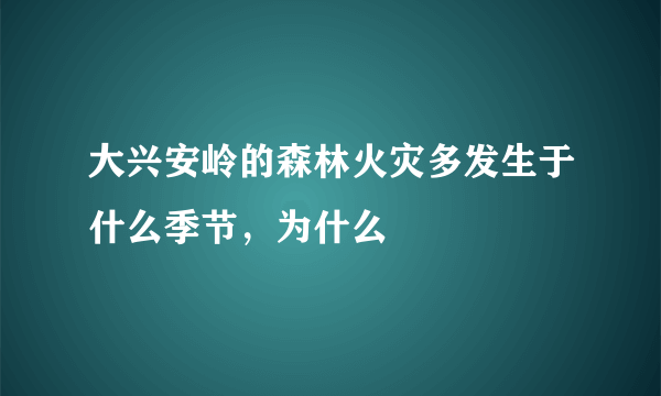 大兴安岭的森林火灾多发生于什么季节，为什么