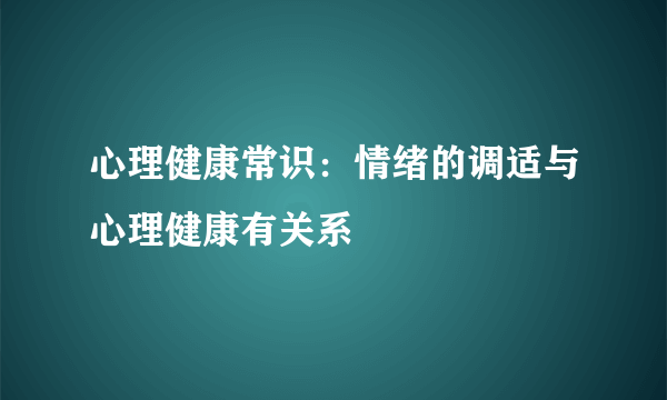 心理健康常识：情绪的调适与心理健康有关系