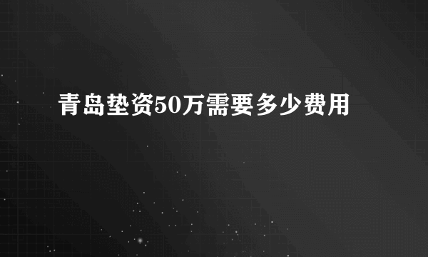 青岛垫资50万需要多少费用