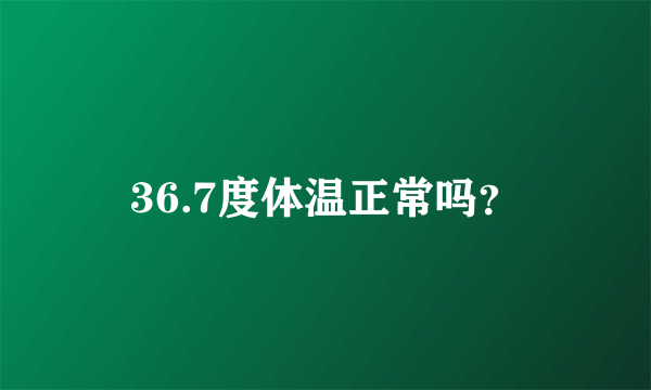 36.7度体温正常吗？