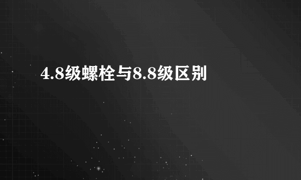 4.8级螺栓与8.8级区别