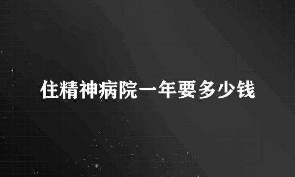 住精神病院一年要多少钱