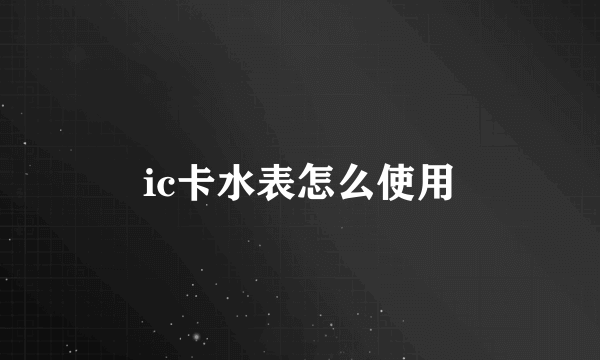 ic卡水表怎么使用