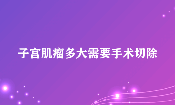 子宫肌瘤多大需要手术切除