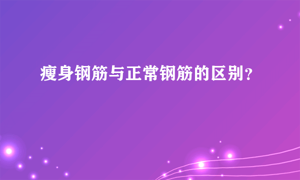 瘦身钢筋与正常钢筋的区别？