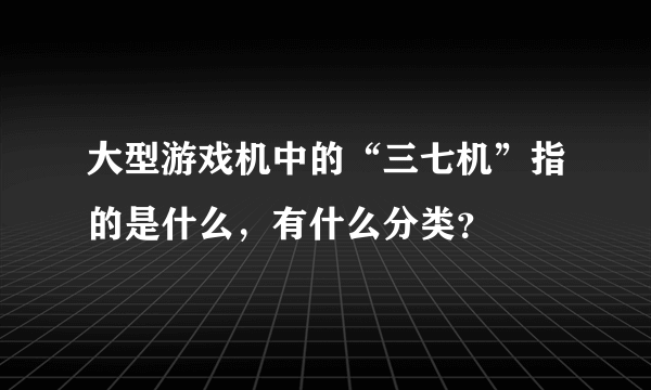 大型游戏机中的“三七机”指的是什么，有什么分类？