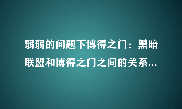 弱弱的问题下博得之门：黑暗联盟和博得之门之间的关系是什么 ？