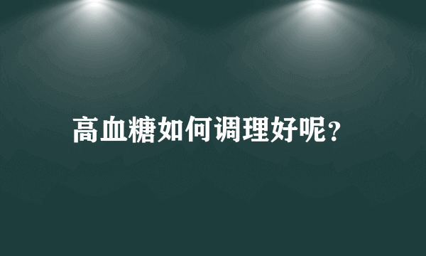 高血糖如何调理好呢？