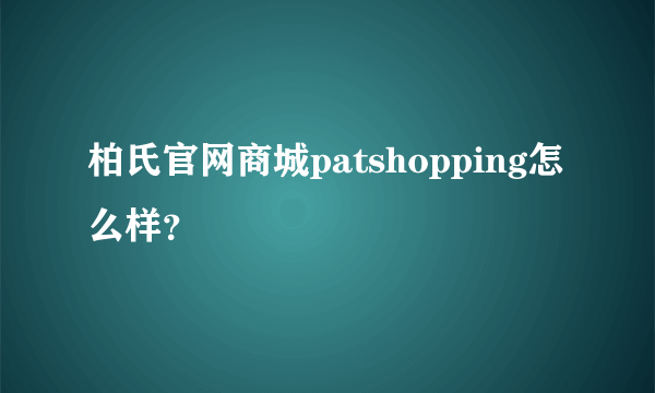 柏氏官网商城patshopping怎么样？