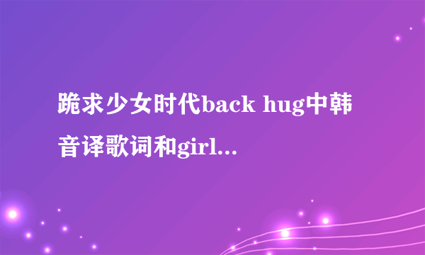 跪求少女时代back hug中韩音译歌词和girl\