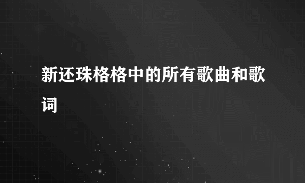 新还珠格格中的所有歌曲和歌词