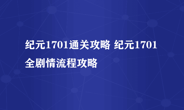 纪元1701通关攻略 纪元1701全剧情流程攻略