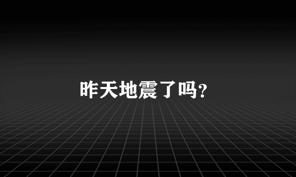 昨天地震了吗？