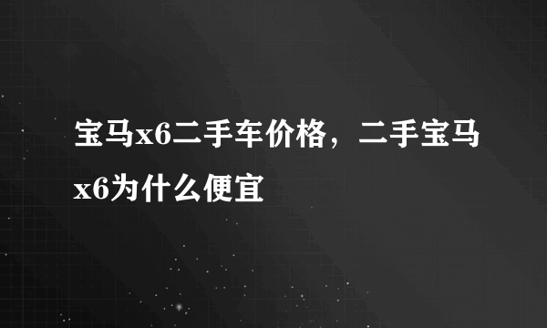 宝马x6二手车价格，二手宝马x6为什么便宜