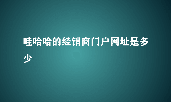 哇哈哈的经销商门户网址是多少