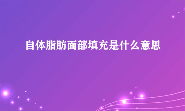 自体脂肪面部填充是什么意思