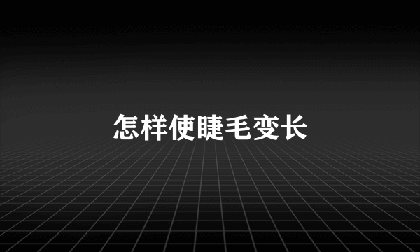 怎样使睫毛变长