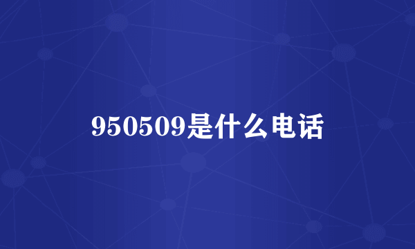 950509是什么电话