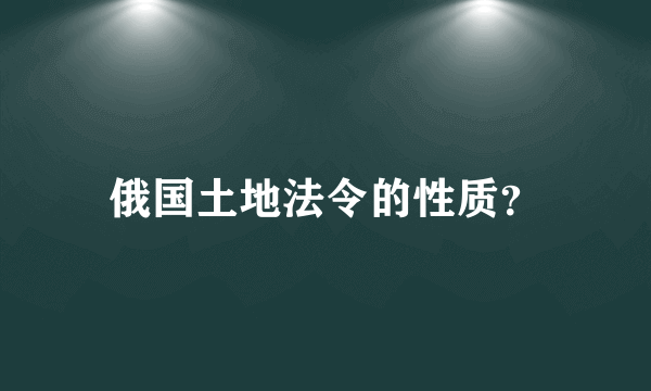 俄国土地法令的性质？