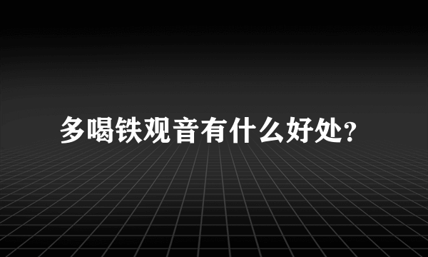 多喝铁观音有什么好处？