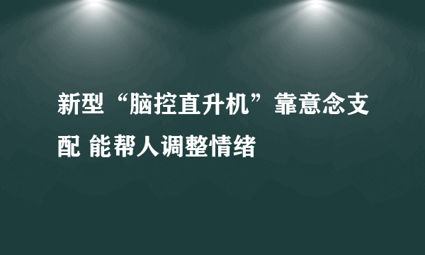 新型“脑控直升机”靠意念支配 能帮人调整情绪