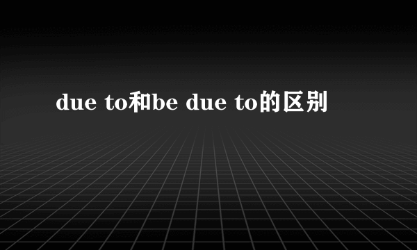 due to和be due to的区别