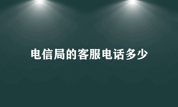 电信局的客服电话多少