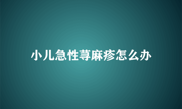 小儿急性荨麻疹怎么办