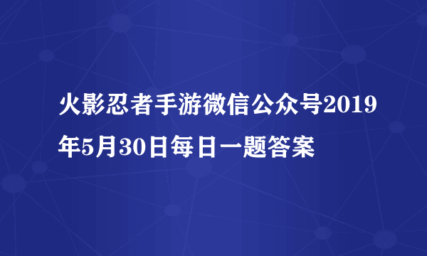 火影忍者手游微信公众号2019年5月30日每日一题答案